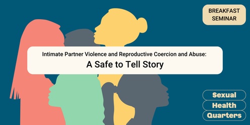 Intimate Partner Violence and Reproductive Coercion and Abuse: A Safe to Tell Story