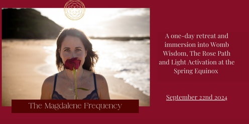 The Magdalene Frequency: A day immersion into Womb Wisdom,  The Rose Path &  Embodying The Light 