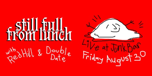 Still Full From Lunch w/ Red Hill + Double Date Live at The Junk Bar