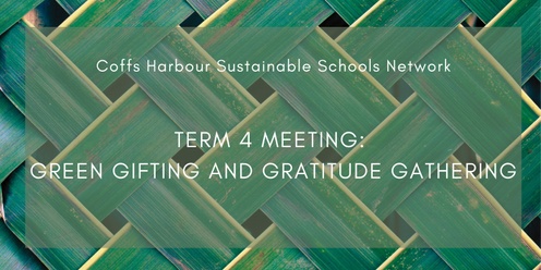 Coffs Harbour Sustainable Schools Network: Term 4 Meeting and Green Gifting Gathering