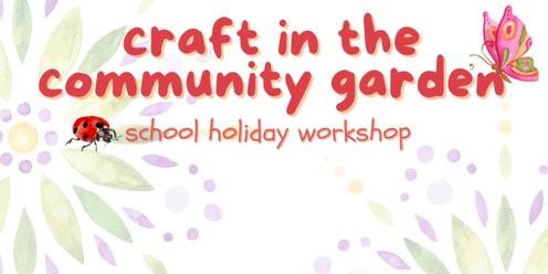 School Holiday Workshop - Craft in the Community Garden