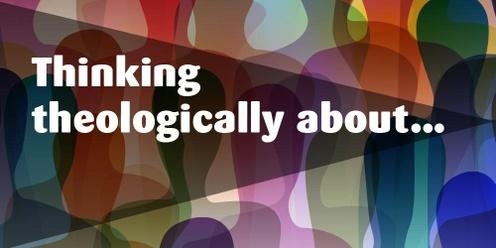 Thinking Theologically About....