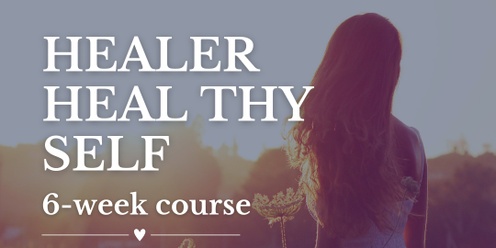 Healer Heal Thy Self - 6 Week Course - Starting Mid-Sept!