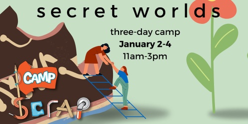 Camp SCRAP: Secret Worlds • Thurs, Jan. 2 - Sat, Jan 4 (THREE DAY SESSION)