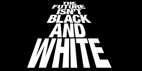 The Future isn't Black & White - presented by Ball & Doggett 