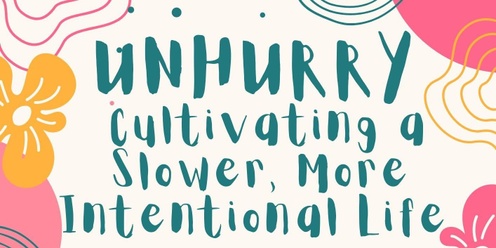 Unhurry: Cultivating a Slower, More Intentional Life 