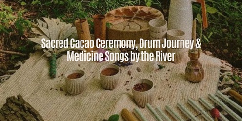 Sacred Cacao Ceremony, Drum Journey & Songs by the River