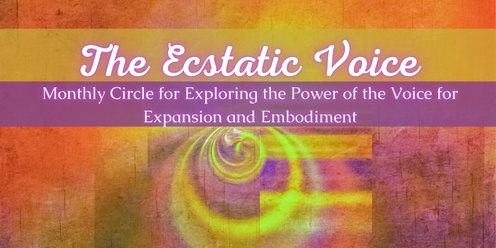 The Ecstatic Voice: Monthly Circle for Exploring the Power of the Voice!