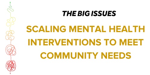 The Big Issues: Scaling Mental Health Interventions to Meet Community Needs.