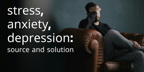 Stress, Anxiety, Depression: The Source and the Solution