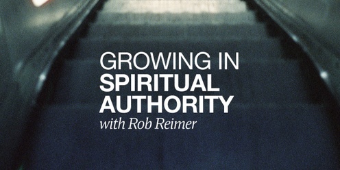 Growing in Spiritual Authority with Rob Reimer