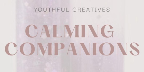 Calming Companions (Youthful Creatives) JULY 19th