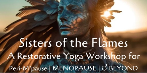 Sisters of the Flames | A Restorative Yoga Workshop for Peri-M'pause, Menopause & Beyond