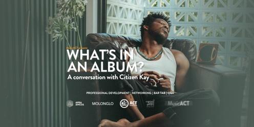 Music Chats: What's in an album? A conversation with Citizen Kay