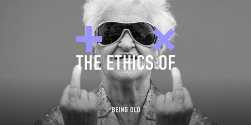 The Ethics of Being Old