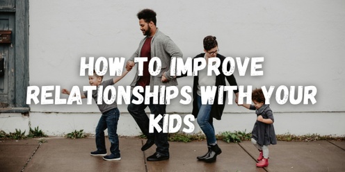 How to Improve Relationships with Your Kids