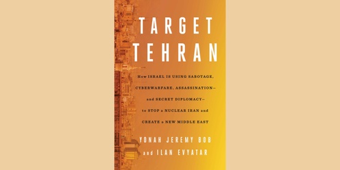 "Target Tehran: How Israel Is Using Sabotage, Cyberwarfare, Assassination – and Secret Diplomacy – to Stop a Nuclear Iran and Create a New Middle East" - A Book Talk