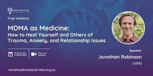 Mind Medicine Australia FREE Webinar: MDMA as Medicine: How to Heal Yourself and Others of Trauma, Anxiety, and Relationship Issues with Jonathan Robinson (USA)