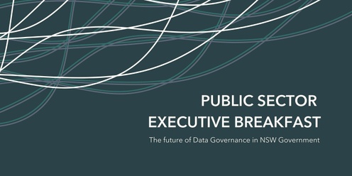 Public Sector Executive Breakfast: The future of Data Governance in NSW Government