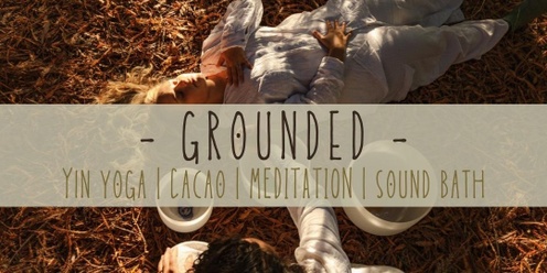 • GROUNDED • Yin Yoga • Meditation • Cacao • Soundbath •