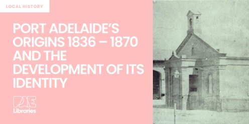 Port Adelaide’s Origins 1836 – 1870 and the Development of its Identity