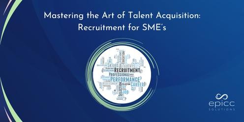 Mastering the Art of Talent Acquisition - Recruitment for SME's