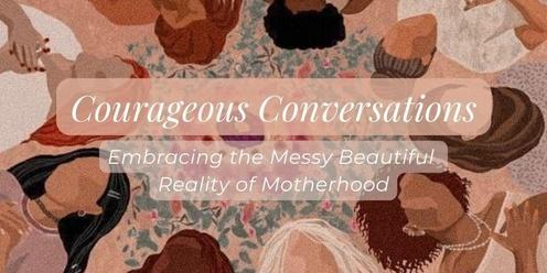 Courageous Conversations: Embracing the Messy Beautiful Reality of Motherhood