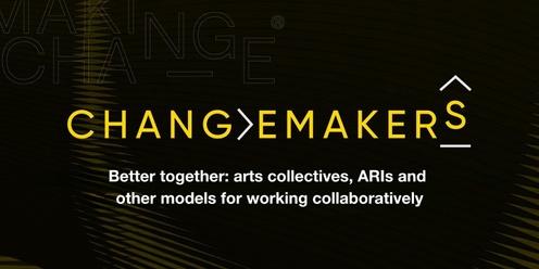 Changemakers 2 - Better together: arts collectives, ARIs and other models for working collaboratively
