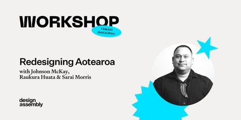 DA Workshop | Redesigning Aotearoa with Johnson McKay,  Raukura Huata & Sarai Morris  Tāmaki Makaurau
