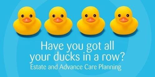 Have you got all your ducks in a row? Estate and Advance Care Planning Burnie Seminar