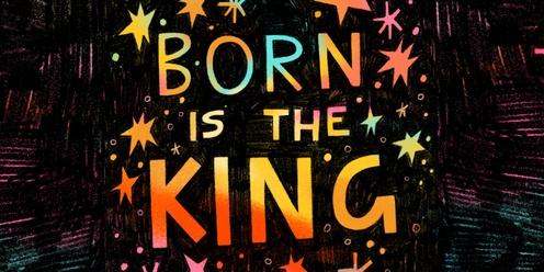 BORN IS THE KING