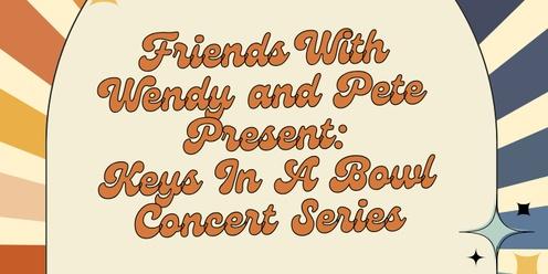 Friends With Wendy and Pete Present: Keys In A Bowl Concert Series