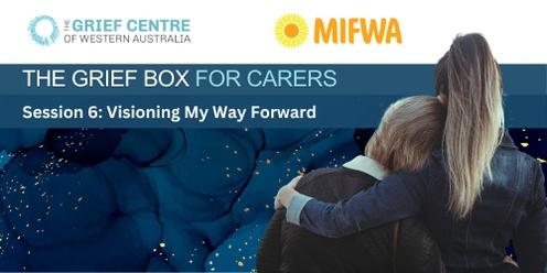 The Grief Box for Carers - Session 6:   Visioning My Way Forward