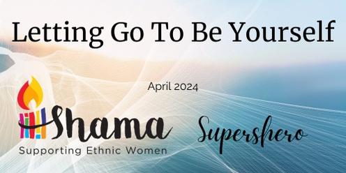 Shama SuperSHEro Apr 2024 - Letting Go To Be Yourself