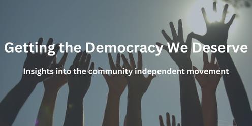 Getting the Democracy We Deserve: Insights from the community independent movement