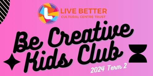 2024 Term2 : Be Creative : Kids Club 