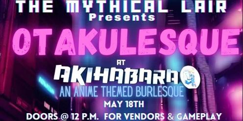 The Mythical Lair Presents Otakulesque @ Akihabara 5/18/24