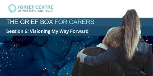 The Grief Box for Carers - Session 6:   Visioning My Way Forward