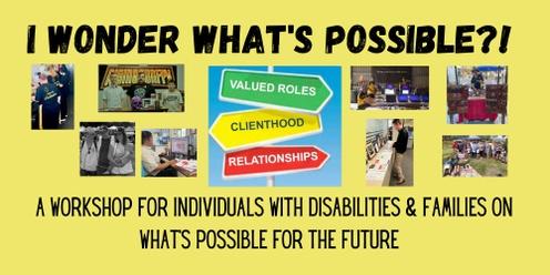 I Wonder What's Possible: A Workshop for Individuals with Disabilities & Families on What's Possible for the Future