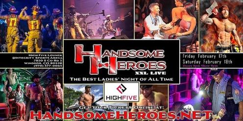 Windsor, CO - Feb. 17th & 18th Handsome Heroes XXL Live: The Best Ladies' Night of All Time *TWO SHOWS* @High Five