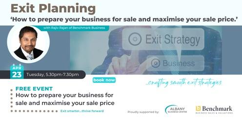 Exit Planning – ‘How to prepare your business for sale and maximise your sale price.’