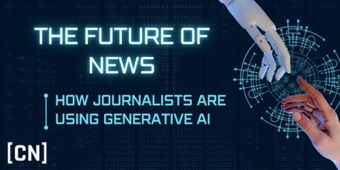 THE FUTURE OF NEWS: HOW JOURNALISTS ARE USING (GENERATIVE) AI