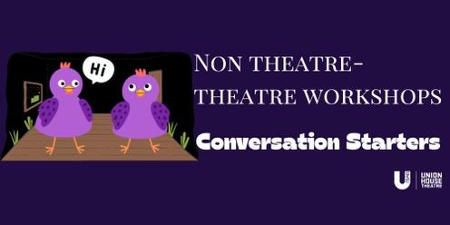 Conversation Starters : Non-Theatre Theatre Workshops